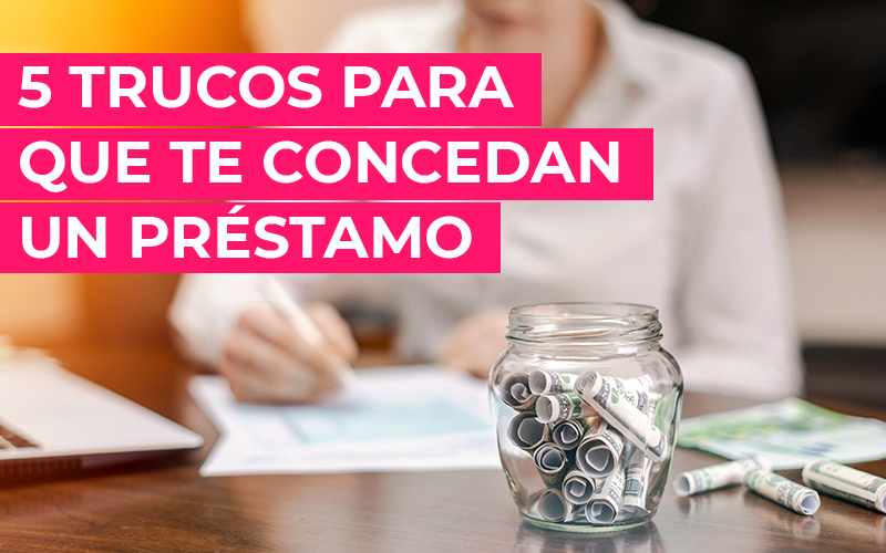 5 Trucos para que te concedan un préstamo