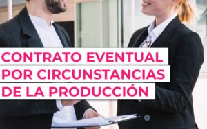 Contrato eventual por circunstancias de la producción 2023 ¿Cuánto puede durar un contrato eventual por circunstancias de la producción?