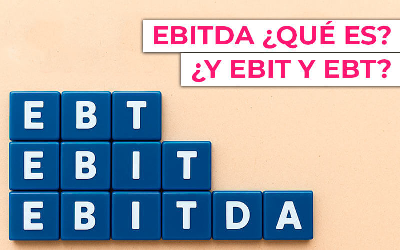 EBITDA ¿qué es? ¿Y EBIT y EBT? ¿Cómo se calculan? EBITDA ¿qué es? ¿Y EBIT y EBT? ¿Cómo se calculan?