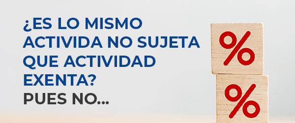 ¿Es lo mismo activida no sujeta que actividad exenta? Pues no... ¿Es lo mismo activida no sujeta que actividad exenta? Pues no...