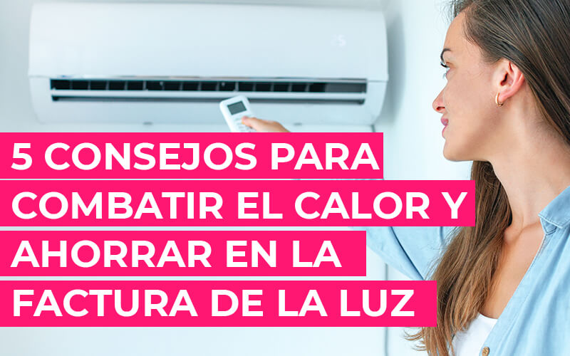 5 Consejos para combatir el calor y ahorrar en la factura de la luz 5 Consejos para combatir el calor y ahorrar en la factura de la luz