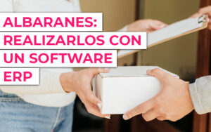 Albaranes: Cómo realizarlos con un software ERP