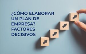 ¿Cómo elaborar un plan de empresa? Factores decisivos para una estrategia correcta ¿Cómo elaborar un plan de empresa? Factores decisivos para una estrategia correcta