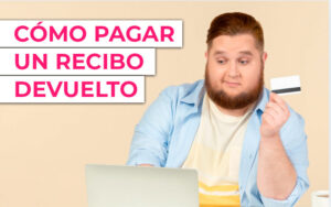 Cómo pagar un recibo devuelto: causas, consecuencias y cómo solucionarlo
