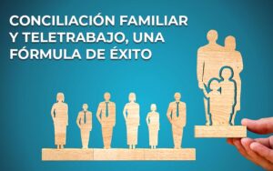 Conciliación familiar y teletrabajo, una fórmula de éxito Conciliación familiar y teletrabajo, una fórmula de éxito