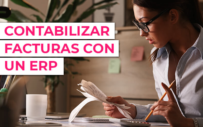 Cómo contabilizar facturas con un ERP Contabilizar facturas con un ERP