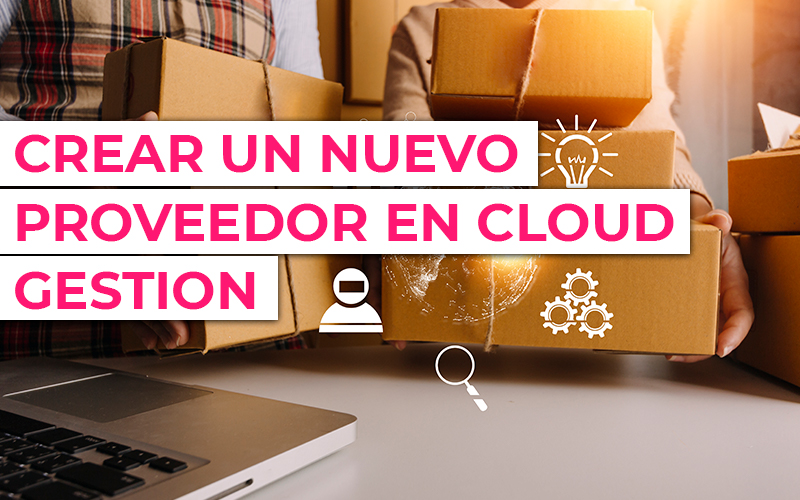 Proveedores en tu ERP: Cómo crear un nuevo proveedor en Cloud Gestion