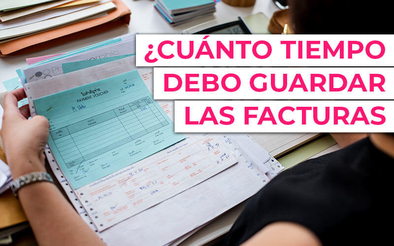 ¿Durante cuánto tiempo hay que conservar las facturas? ¿Durante cuánto tiempo hay que conservar las facturas?