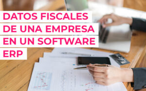 Datos fiscales en un empresa con un software ERP