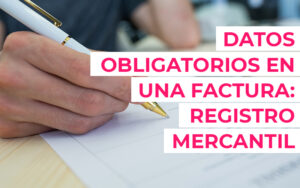 Datos obligatorios en una factura: Registro Mercantil