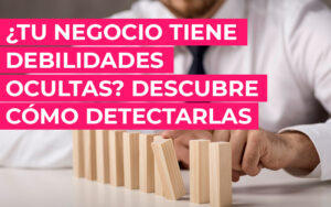 ¿Tu negocio tiene debilidades ocultas? Descubre cómo detectarlas ¿Tu negocio tiene debilidades ocultas? Descubre cómo detectarlas