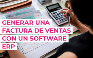 Cómo generar una factura de ventas con un software ERP: Guía completa