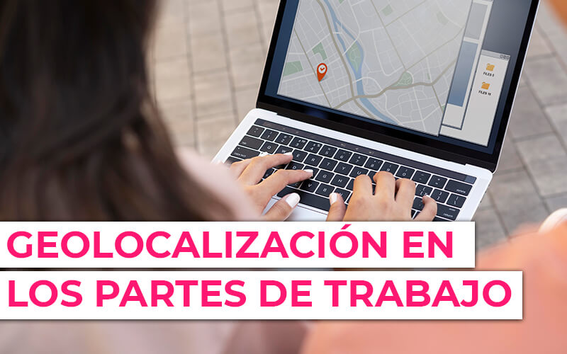 Geolocalización de los trabajadores y usuarios en los partes de trabajo Geolocalización de los trabajadores y usuarios en los partes de trabajo