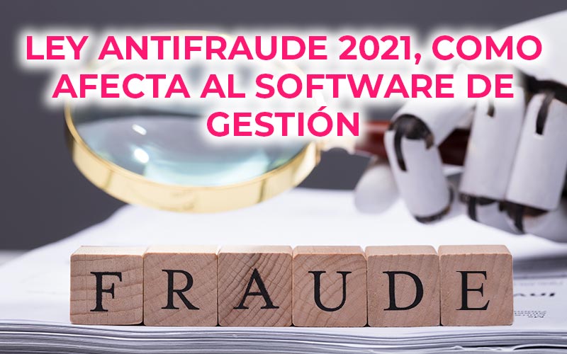 Ley Antifraude 2021, como afecta al software de gestión