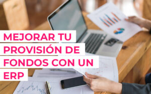 Cómo un ERP adecuado puede mejorar tu provisión de fondos Cómo un ERP adecuado puede mejorar tu provisión de fondos