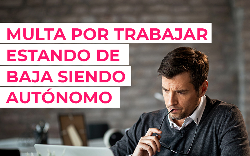 ¿De cuánto es la multa por trabajar estando de baja siendo autónomo? Multa por trabajar estando de baja siendo autónomo