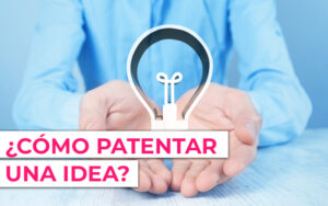 patentar tus ideas en España ¿Cómo patentar una idea de negocio?