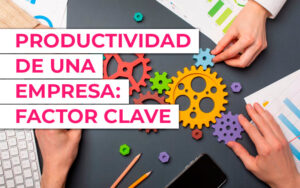 La productividad de una empresa o un autónomo: factor clave para el éxito La productividad de una empresa o un autónomo: factor clave para el éxito
