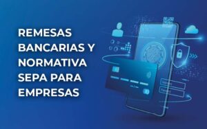 La remesa bancaria y la normativa SEPA, todo lo que necesitas saber sobre esta herramienta financiera