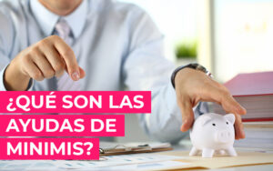 ¿Qué son las ayudas de minimis? ¿Qué son las ayudas de minimis?