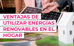 Ventajas de utilizar energías renovables en el hogar Ventajas de utilizar energías renovables en el hogar